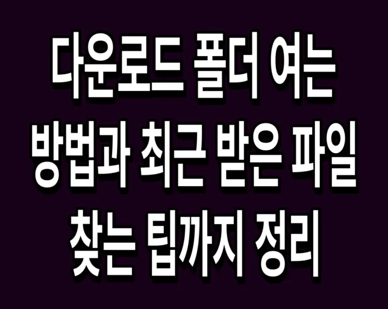 다운로드 폴더 여는 방법과 최근 받은 파일 찾는 팁까지 정리