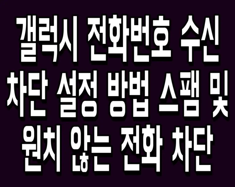 갤럭시 전화번호 수신 차단 설정 방법 스팸 및 원치 않는 전화 차단