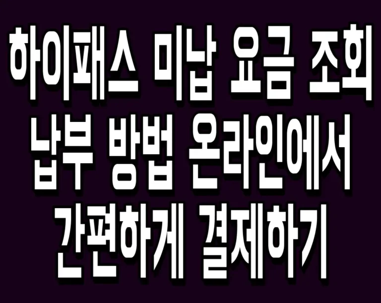 하이패스 미납 요금 조회 및 납부 방법 온라인에서 간편하게 결제하기