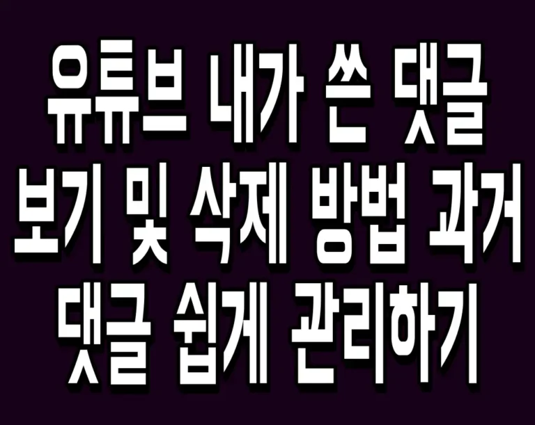 유튜브 내가 쓴 댓글 보기 및 삭제 방법 과거 댓글 쉽게 관리하기