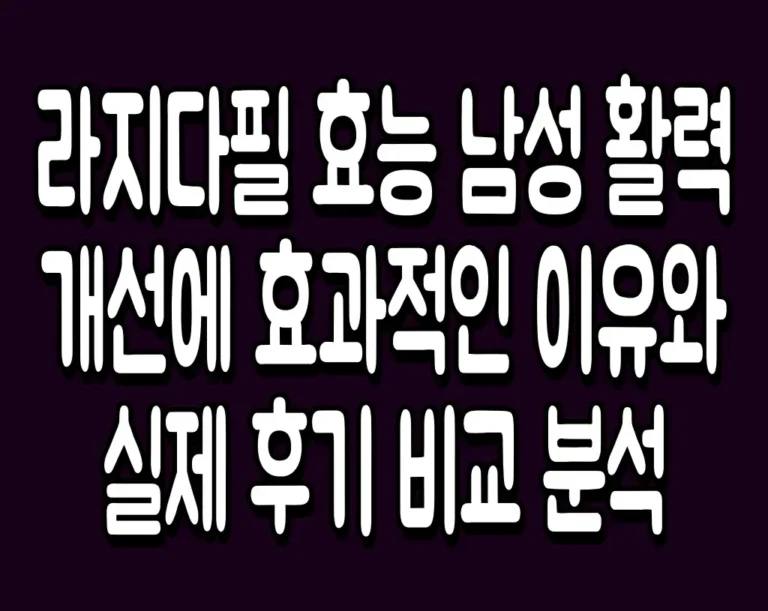 라지다필 효능 남성 활력 개선에 효과적인 이유와 실제 후기 비교 분석