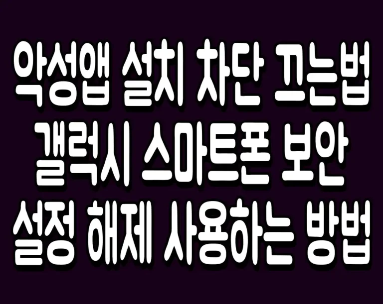 악성앱 설치 차단 끄는법 갤럭시 스마트폰 보안 설정 해제  사용하는 방법