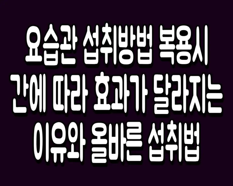 요습관 섭취방법 복용시간에 따라 효과가 달라지는 이유와 올바른 섭취법