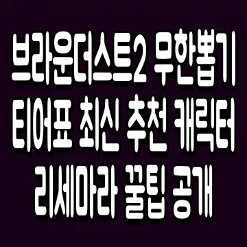 브라운더스트2 무한뽑기 티어표 최신 추천 캐릭터와 리세마라 꿀팁 공개