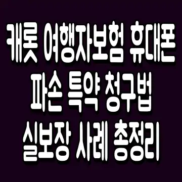 캐롯 여행자보험 휴대폰 파손 특약 청구법 실보장 사례 총정리