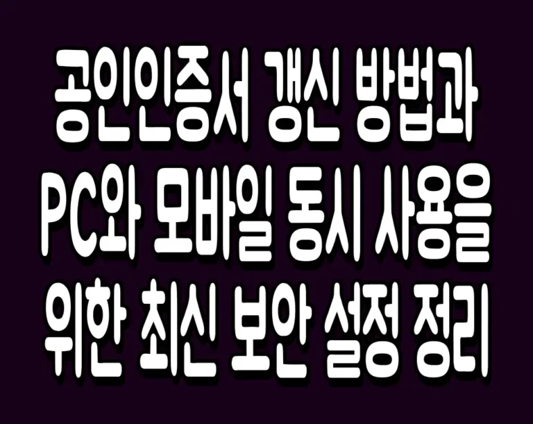 공인인증서 갱신 방법과 PC와 모바일 동시 사용을 위한 최신 보안 설정 정리