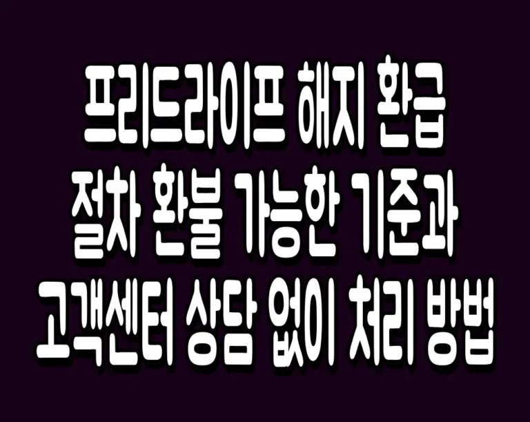 프리드라이프 해지 환급 절차 환불 가능한 기준과 고객센터 상담 없이 처리 방법