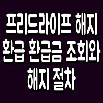 프리드라이프 해지 환급 환급금 조회와 해지 절차