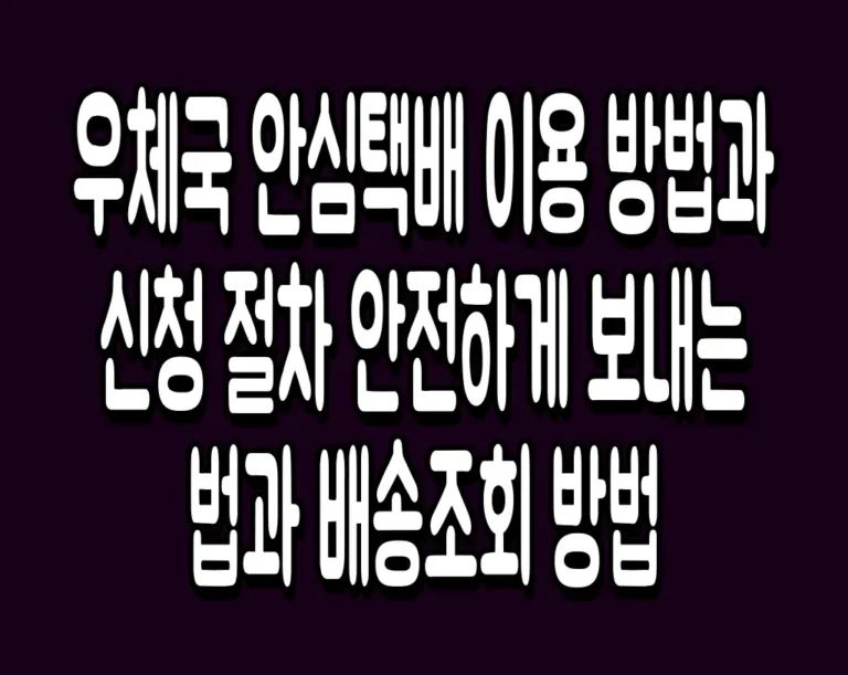 우체국 안심택배 이용 방법과 신청 절차 안전하게 보내는 법과 배송조회 방법