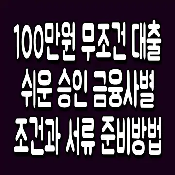 100만원 무조건 대출 쉬운 승인 금융사별 조건과 서류 준비방법