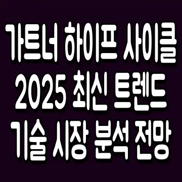 가트너 하이프 사이클 2025 최신 트렌드 기술 시장 분석 전망