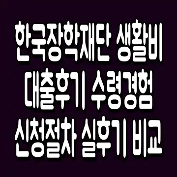 한국장학재단 생활비대출 후기 수령경험 신청절차 실후기 비교