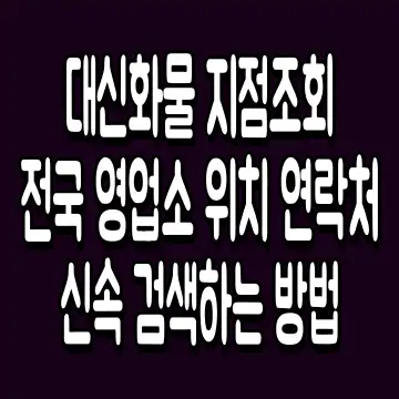 대신화물 지점조회 전국 영업소 위치 연락처 신속 검색하는 방법