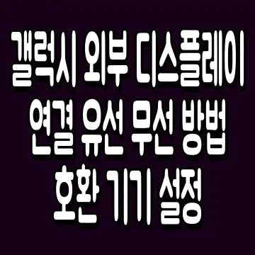 갤럭시 외부 디스플레이 연결 유선 무선 방법 호환 기기 설정