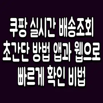 쿠팡 실시간 배송조회 초간단 방법 앱과 웹으로 빠르게 확인 비법