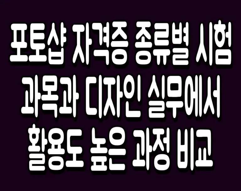 포토샵 자격증 종류별 시험 과목과 디자인 실무에서 활용도 높은 과정 비교