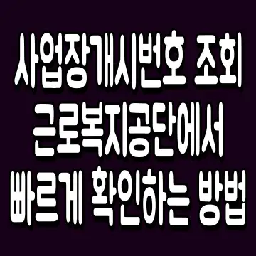 사업장개시번호 조회 근로복지공단에서 빠르게 확인하는 방법