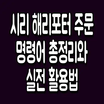 시리 해리포터 주문 명령어 총정리와 실전 활용법