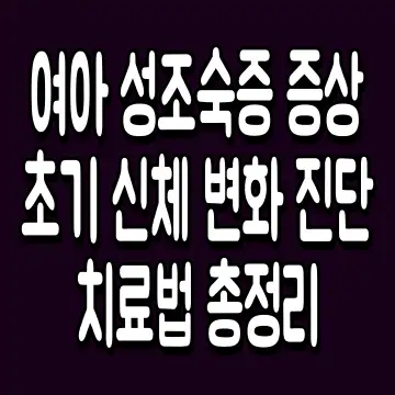 여아 성조숙증 증상 초기 신체 변화 진단 치료법 총정리