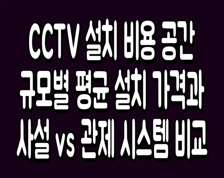 CCTV 설치 비용 공간 규모별 평균 설치 가격과 사설 vs 관제 시스템 비교