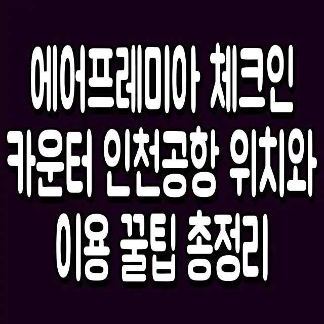 에어프레미아 체크인 카운터 인천공항 위치와 이용 꿀팁 총정리
