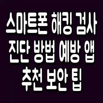 스마트폰 해킹 검사 진단 방법 예방 앱 추천 보안 팁