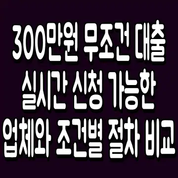 300만원 무조건 대출 실시간 신청 가능한 업체와 조건별 절차 비교