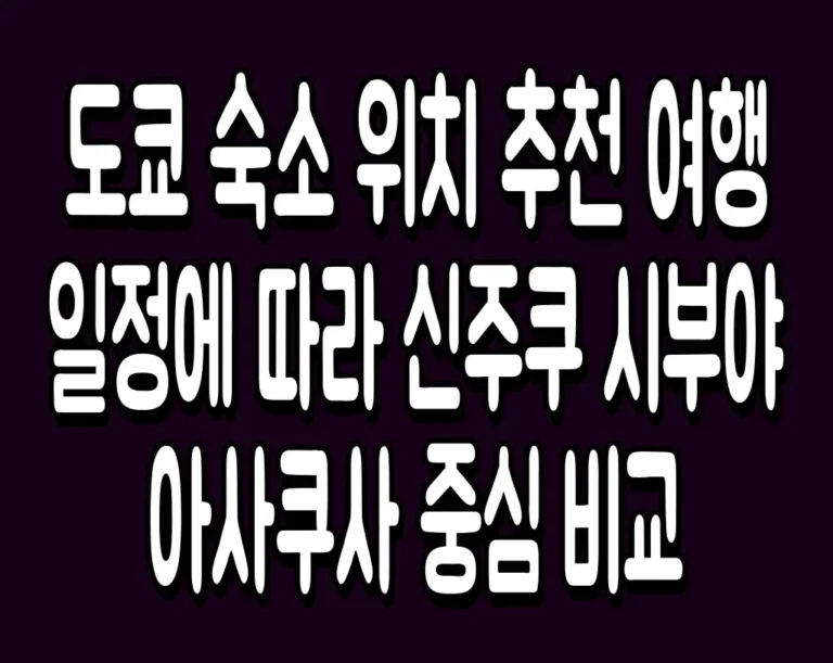 도쿄 숙소 위치 추천 여행 일정에 따라 신주쿠 시부야 아사쿠사 중심 비교