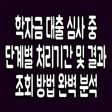 학자금 대출 심사 중 단계별 처리기간 및 결과 조회 방법 완벽 분석