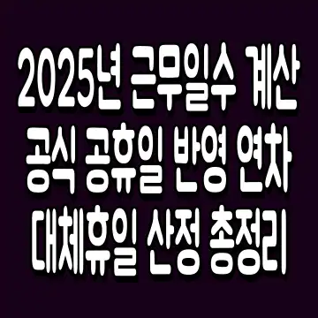 2025년 근무일수 계산 공식 공휴일 반영 연차 대체휴일 산정 총정리