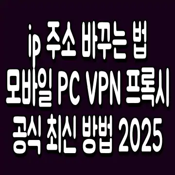 ip 주소 바꾸는 법 모바일 PC VPN 프록시 공식 최신 방법 2025