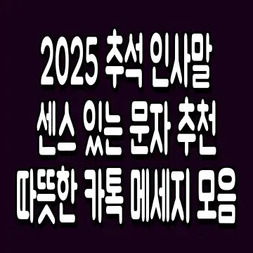 2025 추석 인사말 센스 있는 문자 추천 따뜻한 카톡 메세지 모음