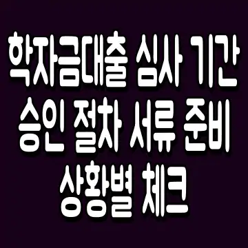 학자금대출 심사 기간 승인 절차 서류 준비 상황별 체크