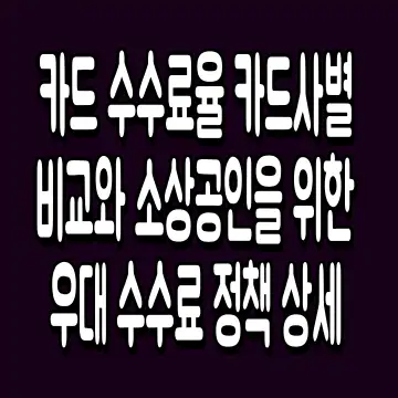 카드 수수료율 카드사별 비교와 소상공인을 위한 우대 수수료 정책 상세