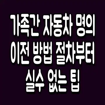 가족간 자동차 명의이전 방법 절차부터 실수 없는 팁