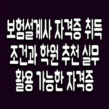 보험설계사 자격증 취득 조건과 학원 추천 실무 활용 가능한 자격증