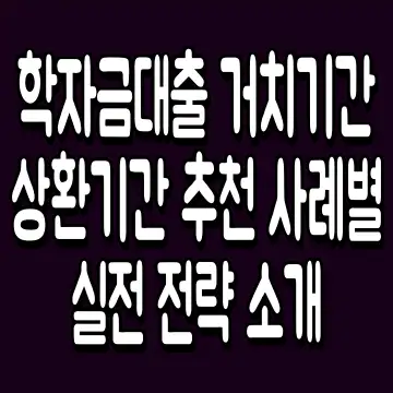 학자금대출 거치기간 상환기간 추천 사례별 실전 전략 소개
