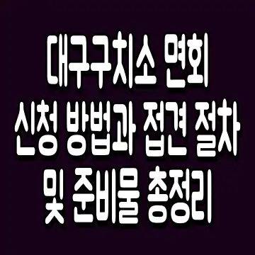 대구구치소 면회 신청 방법과 접견 절차 및 준비물 총정리