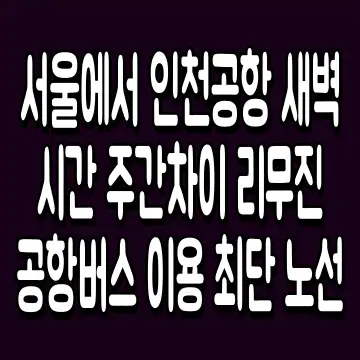 서울에서 인천공항 새벽 시간 주간차이 리무진 공항버스 이용 최단 노선