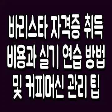 바리스타 자격증 취득 비용과 실기 연습 방법 및 커피머신 관리 팁