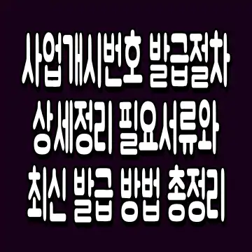 사업개시번호 발급절차 상세정리 필요서류와 최신 발급 방법 총정리