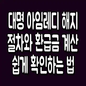 대명 아임레디 해지 절차와 환급금 계산 쉽게 확인하는 법