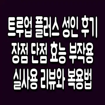 트루업 플러스 성인 후기 장점 단점 효능 부작용 실사용 리뷰와 복용법