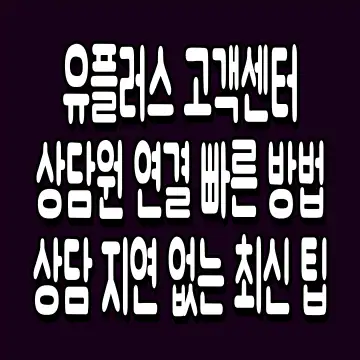 유플러스 고객센터 상담원 연결 빠른 방법 상담 지연 없는 최신 팁