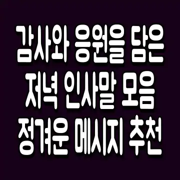 감사와 응원을 담은 저녁 인사말 모음 정겨운 메시지 추천