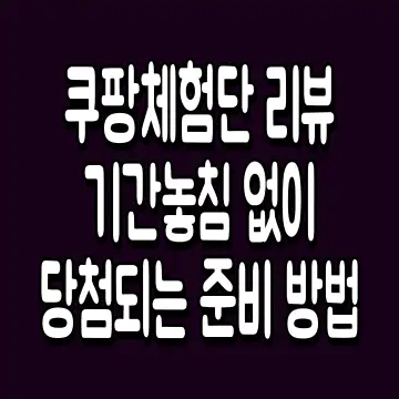 쿠팡체험단 리뷰 기간 놓침 없이 당첨되는 준비 방법