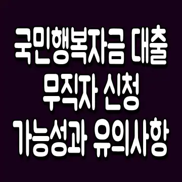 국민행복자금 대출 무직자 신청 가능성과 유의사항