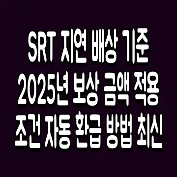 SRT 지연 배상 기준 2025년 보상 금액 적용 조건 자동 환급 방법 최신