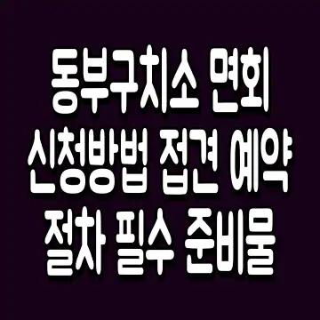 동부구치소 면회 신청방법 접견 예약 절차 필수 준비물