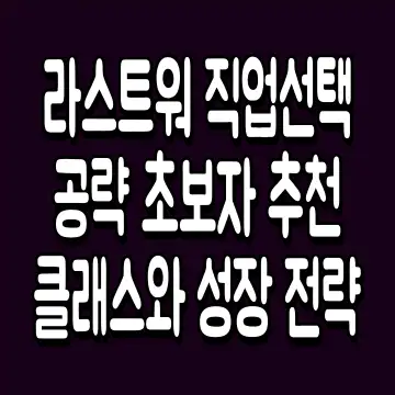 라스트워 직업선택 공략 초보자 추천 클래스와 성장 전략